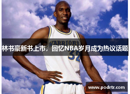 林书豪新书上市，回忆NBA岁月成为热议话题